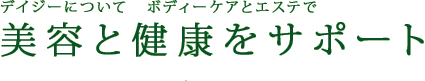 デイジーについて。ボディーケアとエステで美容と健康をサポート。