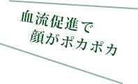 血流促進で顔がポカポカ