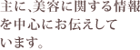 主に、美容に関する情報を中心にお伝えしています。