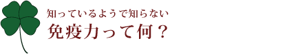 知っているようで知らない免疫力って何？