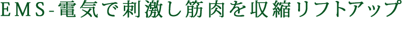 EMSー電気で刺激し筋肉を収縮リフトアップ