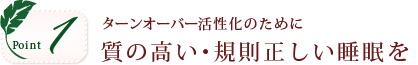 ポイント1。ターンオーバー活性化のために質の高い・規則正しい睡眠を