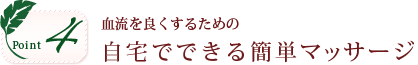 ポイント4。血流を良くするための自宅でできる簡単マッサージ