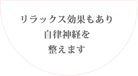 リラックス効果もあり自律神経を整えます。