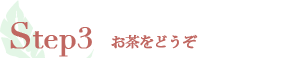 Step3 お茶をどうぞ