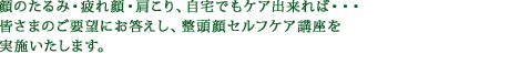 顔のたるみ・疲れ顔・肩こり、自宅でもケア出来れば・・・。皆さまのご要望にお答えし、整頭顔セルフケア講座を実施いたします。