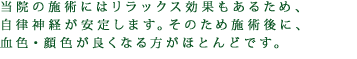 当院の施術にはリラックス効果もあるため、自律神経が安定します。そのため施術後に、血色・顔色が良くなる方がほとんどです。