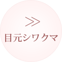 目元シワ、クマの詳細についてはこちら